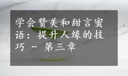 学会赞美和甜言蜜语：提升人缘的技巧 - 第三章