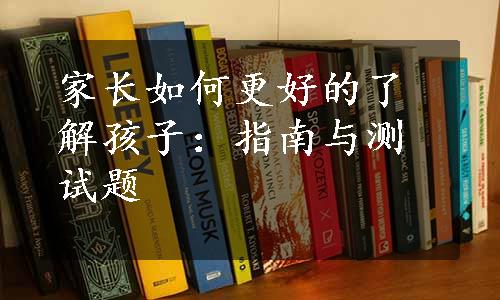 家长如何更好的了解孩子：指南与测试题