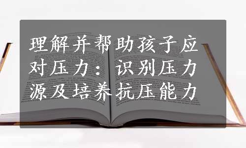 理解并帮助孩子应对压力：识别压力源及培养抗压能力