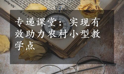 专递课堂：实现有效助力农村小型教学点