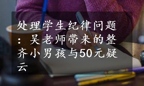 处理学生纪律问题：吴老师带来的整齐小男孩与50元疑云