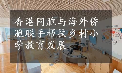 香港同胞与海外侨胞联手帮扶乡村小学教育发展