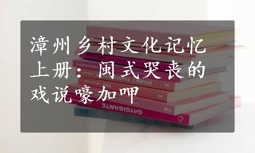 漳州乡村文化记忆上册：闽式哭丧的戏说嚎加呷