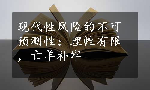 现代性风险的不可预测性：理性有限，亡羊补牢