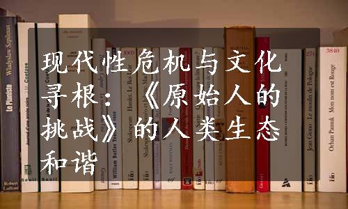 现代性危机与文化寻根：《原始人的挑战》的人类生态和谐