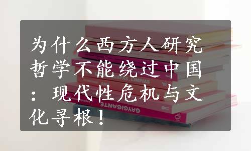 为什么西方人研究哲学不能绕过中国：现代性危机与文化寻根！