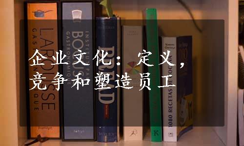 企业文化：定义，竞争和塑造员工