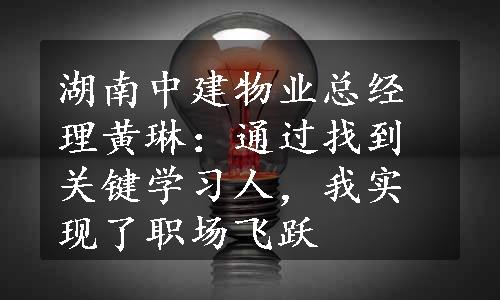 湖南中建物业总经理黄琳：通过找到关键学习人，我实现了职场飞跃