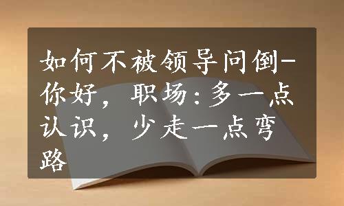 如何不被领导问倒-你好，职场:多一点认识，少走一点弯路