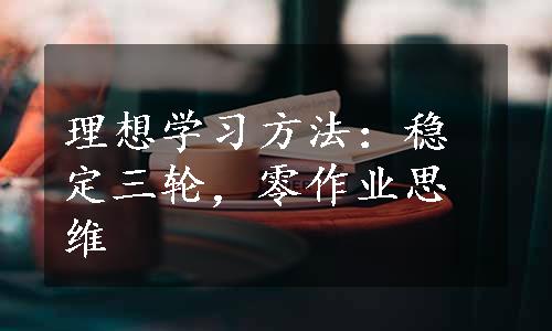 理想学习方法：稳定三轮，零作业思维