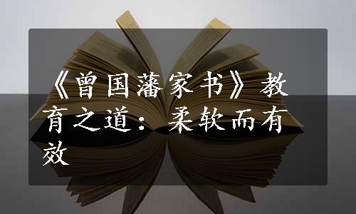 《曾国藩家书》教育之道：柔软而有效