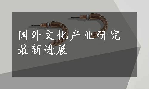 国外文化产业研究最新进展