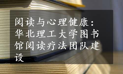 阅读与心理健康：华北理工大学图书馆阅读疗法团队建设