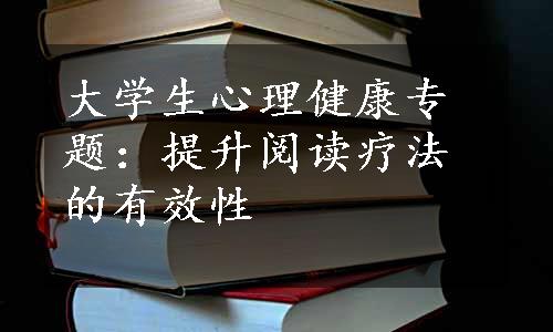 大学生心理健康专题：提升阅读疗法的有效性