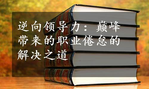 逆向领导力：巅峰带来的职业倦怠的解决之道