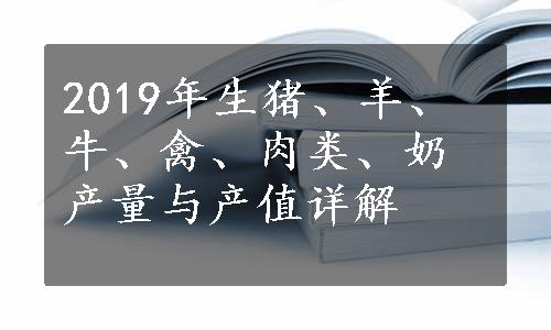 2019年生猪、羊、牛、禽、肉类、奶产量与产值详解