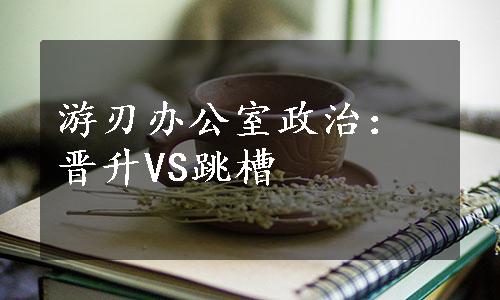 游刃办公室政治：晋升VS跳槽