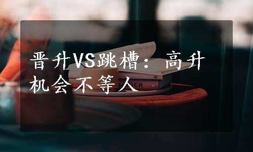 晋升VS跳槽：高升机会不等人