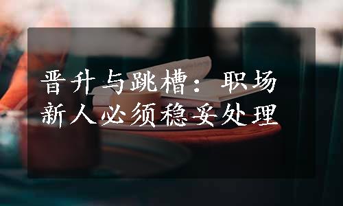 晋升与跳槽：职场新人必须稳妥处理