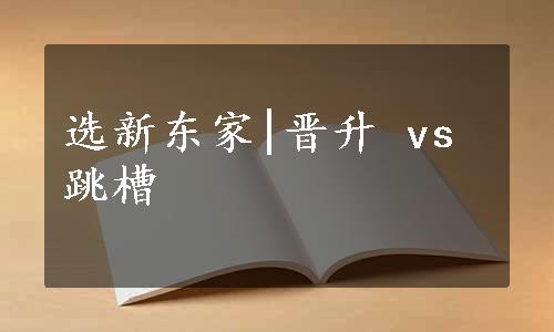 选新东家|晋升 vs 跳槽