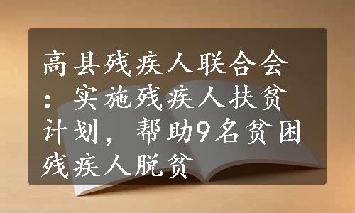 高县残疾人联合会：实施残疾人扶贫计划，帮助9名贫困残疾人脱贫