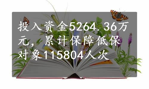 投入资金5264.36万元，累计保障低保对象115804人次