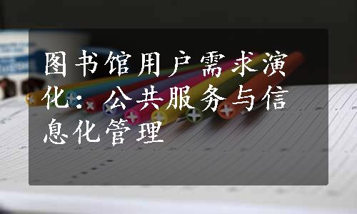 图书馆用户需求演化：公共服务与信息化管理