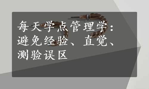 每天学点管理学：避免经验、直觉、测验误区