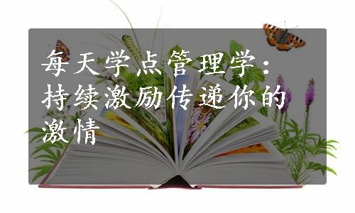 每天学点管理学：持续激励传递你的激情