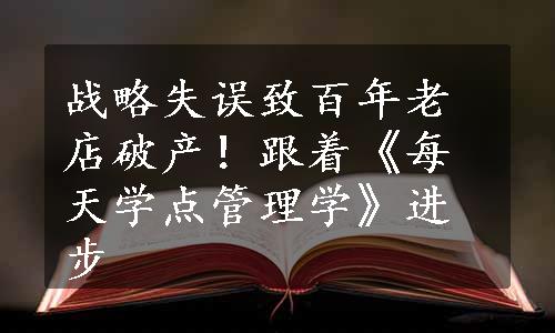 战略失误致百年老店破产！跟着《每天学点管理学》进步