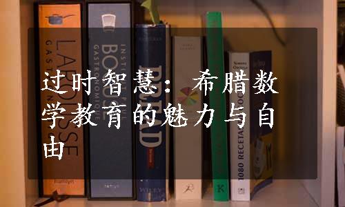 过时智慧：希腊数学教育的魅力与自由