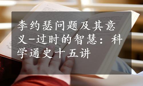 李约瑟问题及其意义-过时的智慧：科学通史十五讲