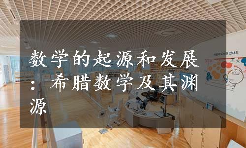 数学的起源和发展：希腊数学及其渊源