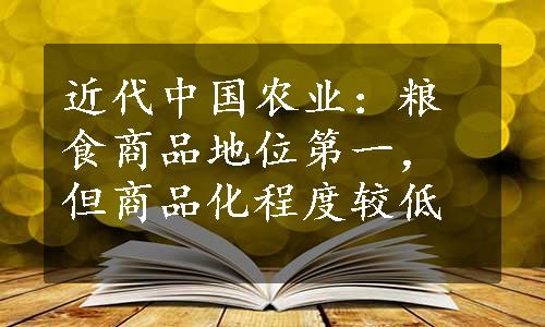 近代中国农业：粮食商品地位第一，但商品化程度较低