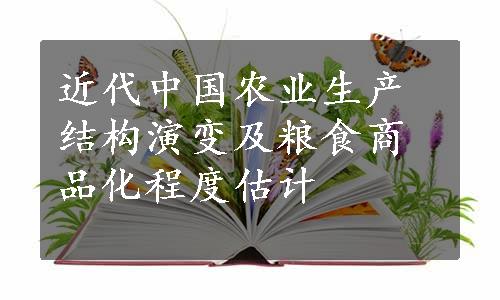 近代中国农业生产结构演变及粮食商品化程度估计