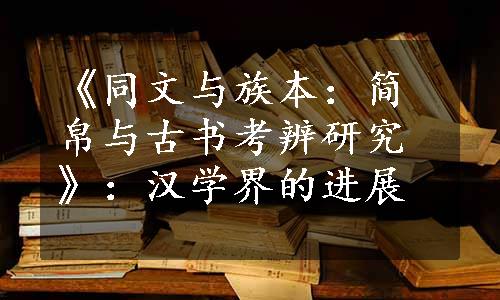 《同文与族本：简帛与古书考辨研究》：汉学界的进展