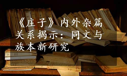 《庄子》内外杂篇关系揭示：同文与族本新研究