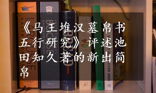 《马王堆汉墓帛书五行研究》评述池田知久著的新出简帛