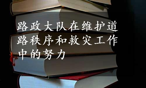 路政大队在维护道路秩序和救灾工作中的努力