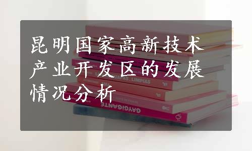 昆明国家高新技术产业开发区的发展情况分析