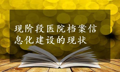 现阶段医院档案信息化建设的现状