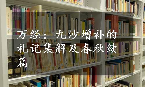 万经：九沙增补的礼记集解及春秋续篇