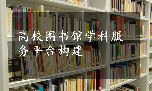 高校图书馆学科服务平台构建