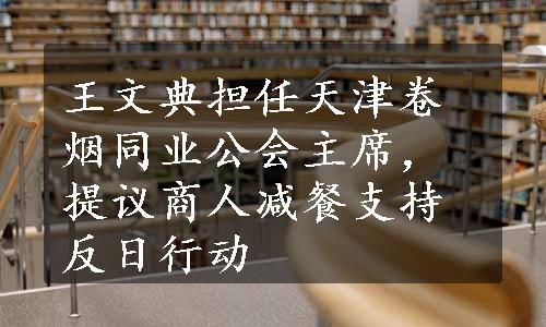 王文典担任天津卷烟同业公会主席，提议商人减餐支持反日行动