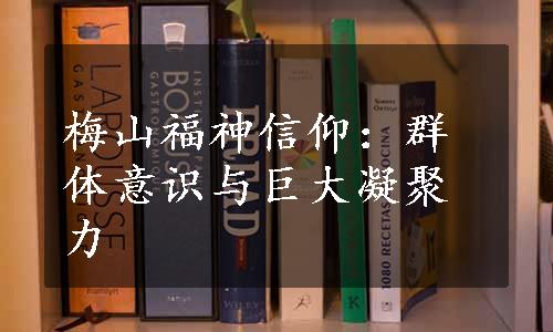 梅山福神信仰：群体意识与巨大凝聚力