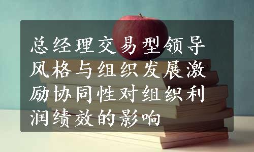 总经理交易型领导风格与组织发展激励协同性对组织利润绩效的影响