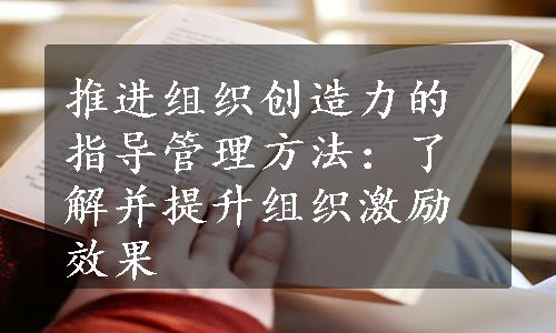 推进组织创造力的指导管理方法：了解并提升组织激励效果