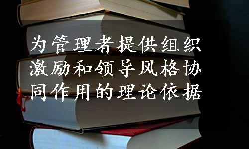 为管理者提供组织激励和领导风格协同作用的理论依据