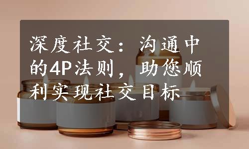 深度社交：沟通中的4P法则，助您顺利实现社交目标