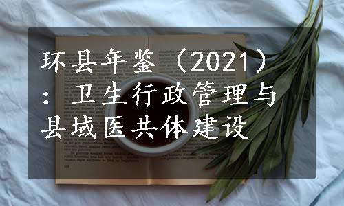 环县年鉴（2021）：卫生行政管理与县域医共体建设